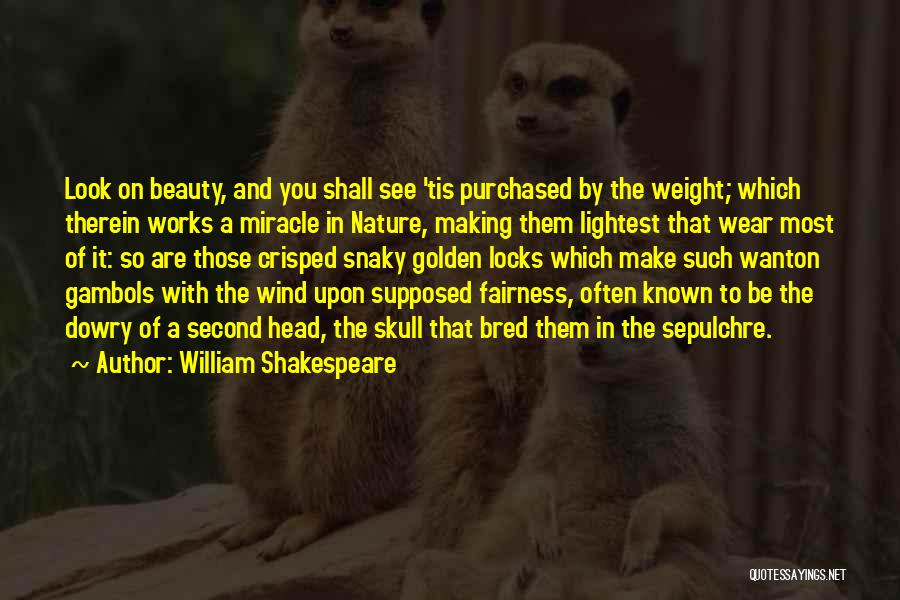 William Shakespeare Quotes: Look On Beauty, And You Shall See 'tis Purchased By The Weight; Which Therein Works A Miracle In Nature, Making