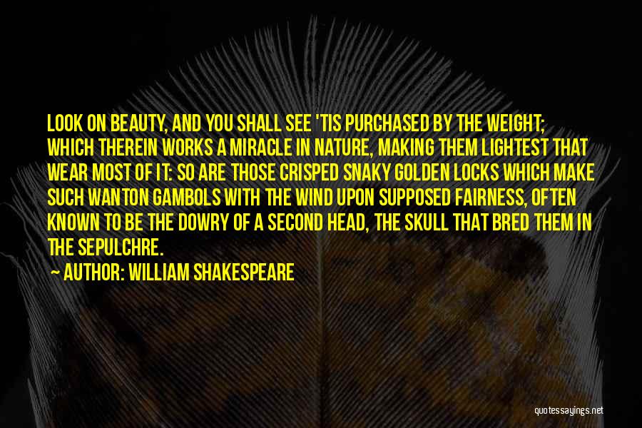 William Shakespeare Quotes: Look On Beauty, And You Shall See 'tis Purchased By The Weight; Which Therein Works A Miracle In Nature, Making