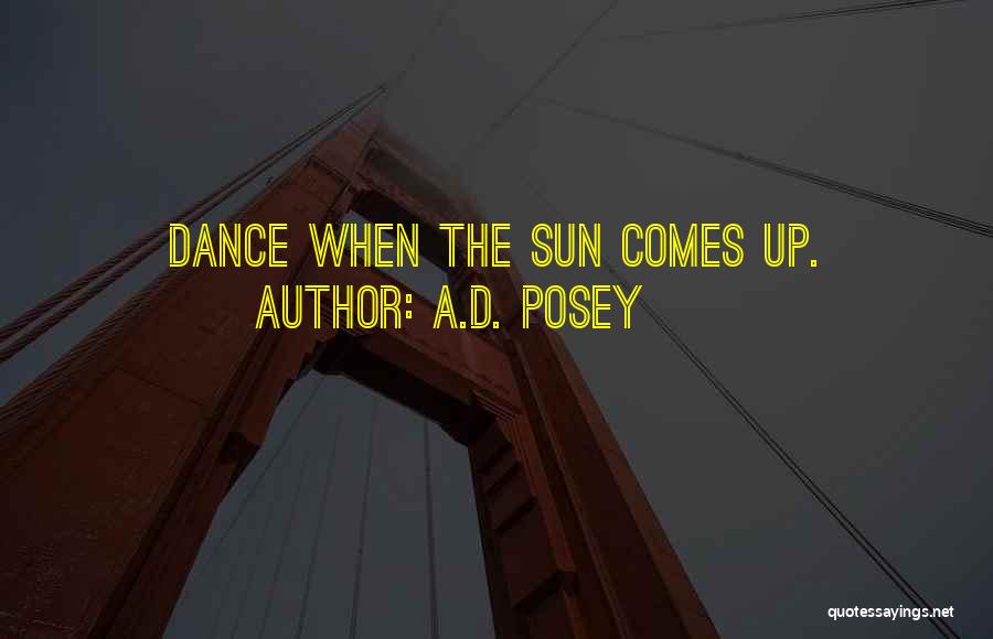 A.D. Posey Quotes: Dance When The Sun Comes Up.