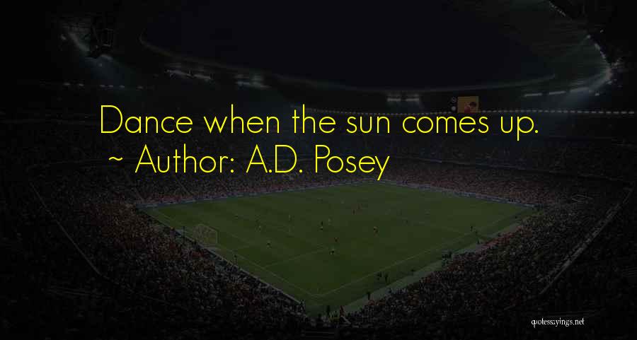 A.D. Posey Quotes: Dance When The Sun Comes Up.