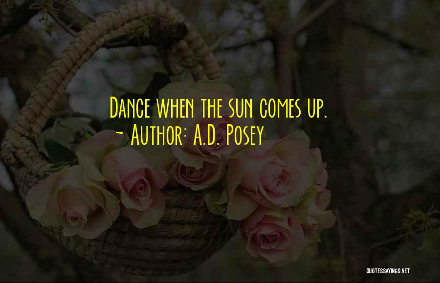 A.D. Posey Quotes: Dance When The Sun Comes Up.