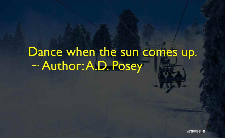 A.D. Posey Quotes: Dance When The Sun Comes Up.