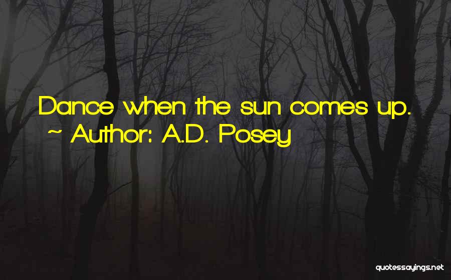 A.D. Posey Quotes: Dance When The Sun Comes Up.