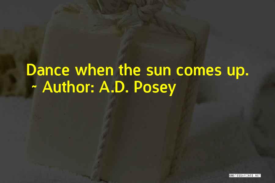 A.D. Posey Quotes: Dance When The Sun Comes Up.