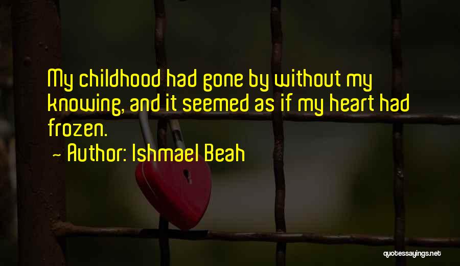 Ishmael Beah Quotes: My Childhood Had Gone By Without My Knowing, And It Seemed As If My Heart Had Frozen.