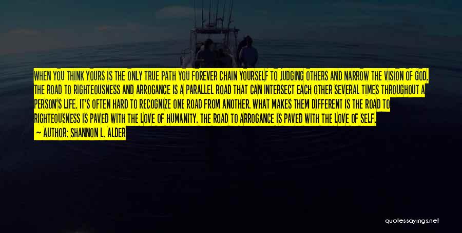 Shannon L. Alder Quotes: When You Think Yours Is The Only True Path You Forever Chain Yourself To Judging Others And Narrow The Vision