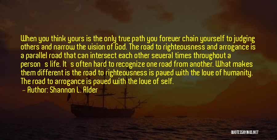 Shannon L. Alder Quotes: When You Think Yours Is The Only True Path You Forever Chain Yourself To Judging Others And Narrow The Vision