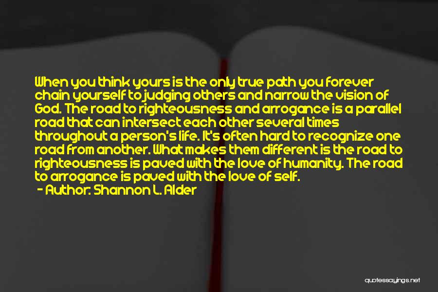 Shannon L. Alder Quotes: When You Think Yours Is The Only True Path You Forever Chain Yourself To Judging Others And Narrow The Vision