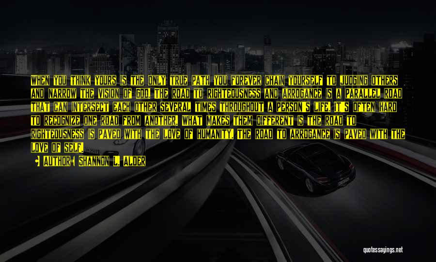 Shannon L. Alder Quotes: When You Think Yours Is The Only True Path You Forever Chain Yourself To Judging Others And Narrow The Vision