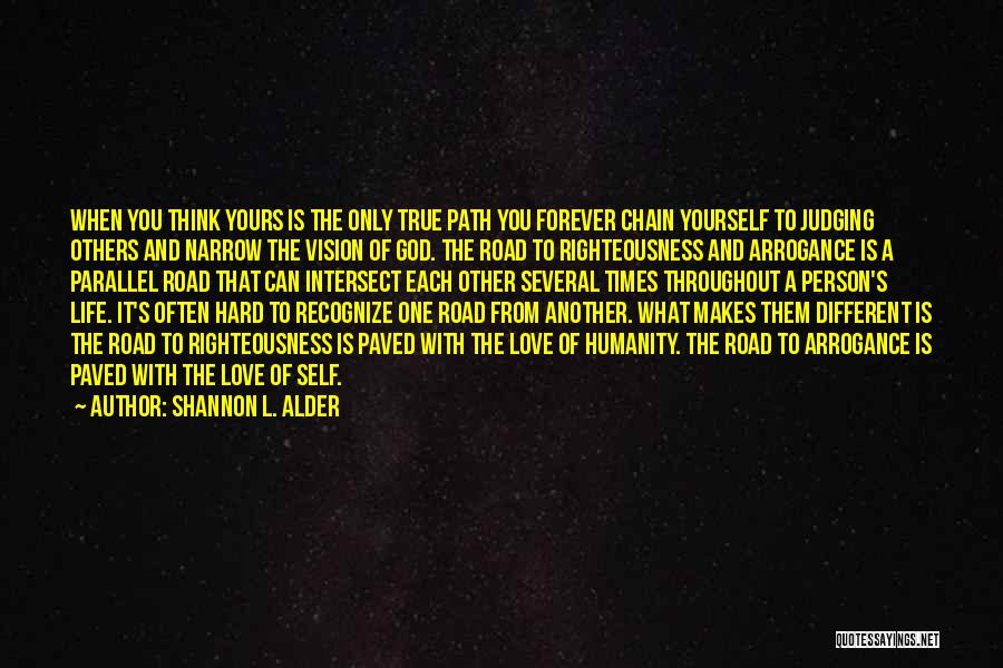 Shannon L. Alder Quotes: When You Think Yours Is The Only True Path You Forever Chain Yourself To Judging Others And Narrow The Vision