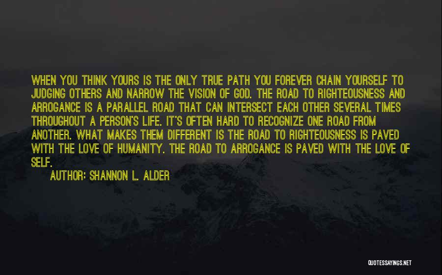 Shannon L. Alder Quotes: When You Think Yours Is The Only True Path You Forever Chain Yourself To Judging Others And Narrow The Vision