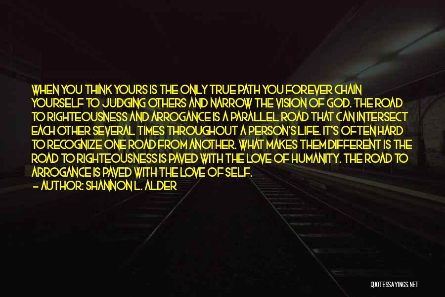 Shannon L. Alder Quotes: When You Think Yours Is The Only True Path You Forever Chain Yourself To Judging Others And Narrow The Vision