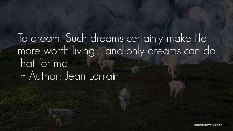 Jean Lorrain Quotes: To Dream! Such Dreams Certainly Make Life More Worth Living ... And Only Dreams Can Do That For Me.