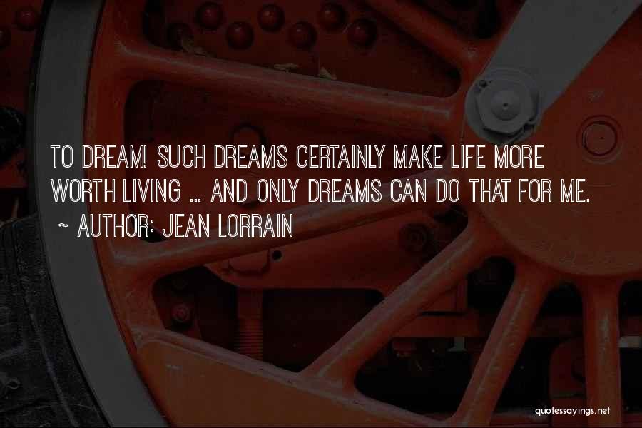 Jean Lorrain Quotes: To Dream! Such Dreams Certainly Make Life More Worth Living ... And Only Dreams Can Do That For Me.