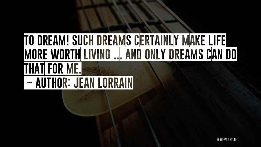 Jean Lorrain Quotes: To Dream! Such Dreams Certainly Make Life More Worth Living ... And Only Dreams Can Do That For Me.