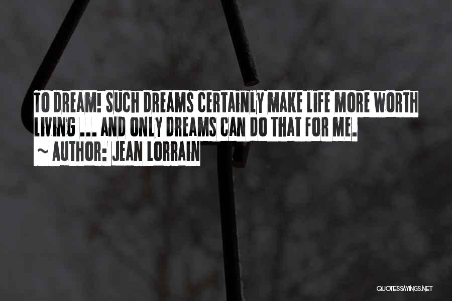 Jean Lorrain Quotes: To Dream! Such Dreams Certainly Make Life More Worth Living ... And Only Dreams Can Do That For Me.