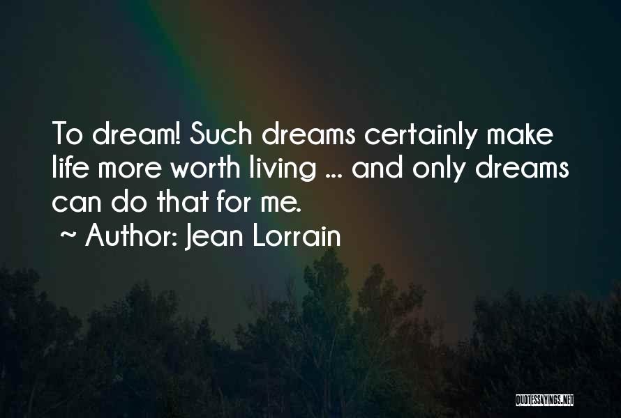Jean Lorrain Quotes: To Dream! Such Dreams Certainly Make Life More Worth Living ... And Only Dreams Can Do That For Me.