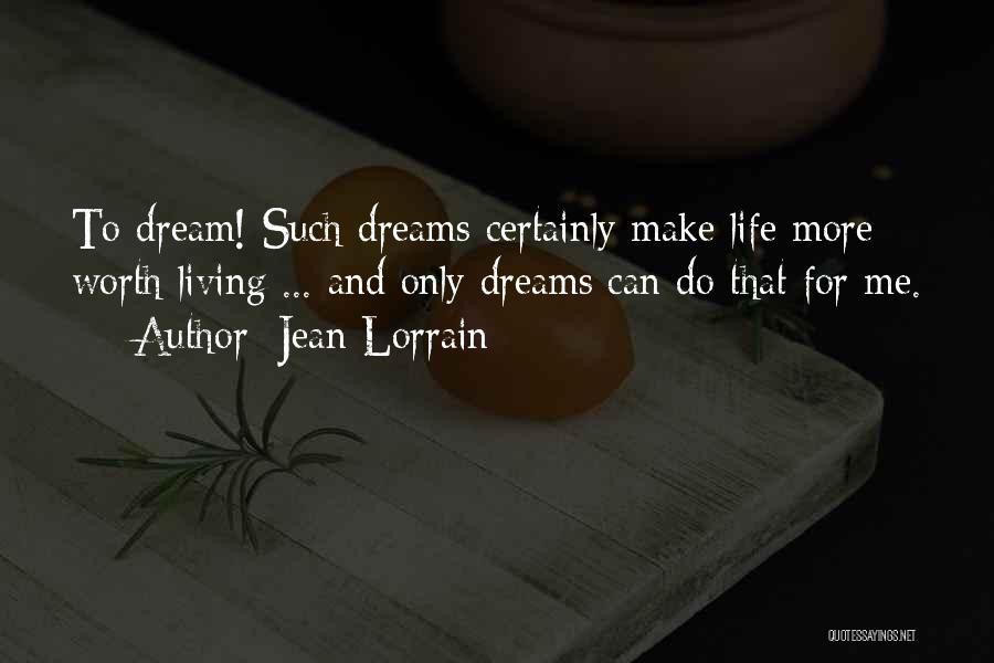 Jean Lorrain Quotes: To Dream! Such Dreams Certainly Make Life More Worth Living ... And Only Dreams Can Do That For Me.