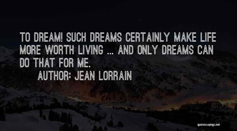 Jean Lorrain Quotes: To Dream! Such Dreams Certainly Make Life More Worth Living ... And Only Dreams Can Do That For Me.