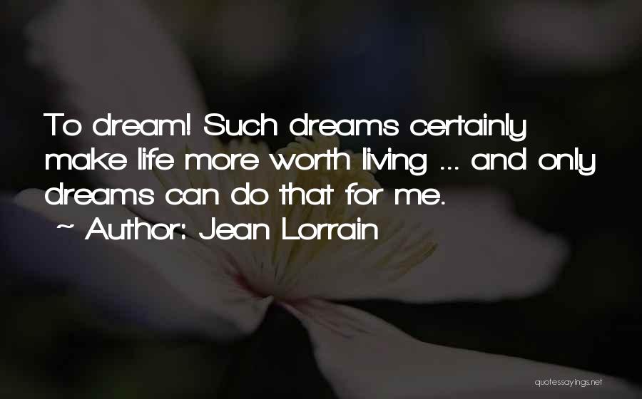 Jean Lorrain Quotes: To Dream! Such Dreams Certainly Make Life More Worth Living ... And Only Dreams Can Do That For Me.