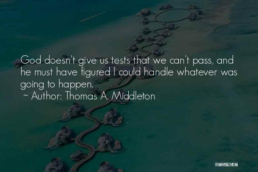 Thomas A. Middleton Quotes: God Doesn't Give Us Tests That We Can't Pass, And He Must Have Figured I Could Handle Whatever Was Going