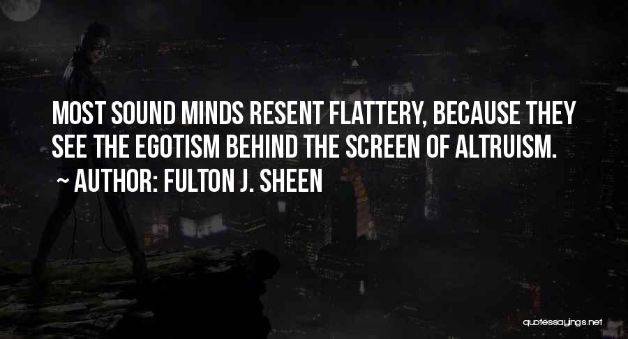 Fulton J. Sheen Quotes: Most Sound Minds Resent Flattery, Because They See The Egotism Behind The Screen Of Altruism.