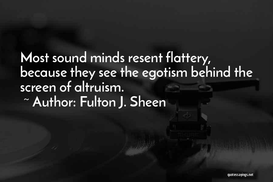 Fulton J. Sheen Quotes: Most Sound Minds Resent Flattery, Because They See The Egotism Behind The Screen Of Altruism.