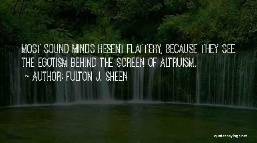 Fulton J. Sheen Quotes: Most Sound Minds Resent Flattery, Because They See The Egotism Behind The Screen Of Altruism.
