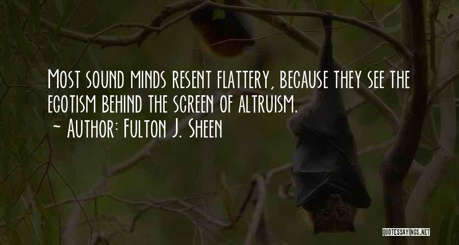 Fulton J. Sheen Quotes: Most Sound Minds Resent Flattery, Because They See The Egotism Behind The Screen Of Altruism.