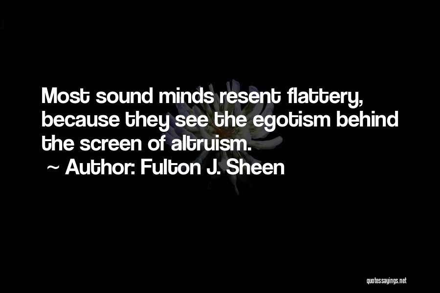 Fulton J. Sheen Quotes: Most Sound Minds Resent Flattery, Because They See The Egotism Behind The Screen Of Altruism.