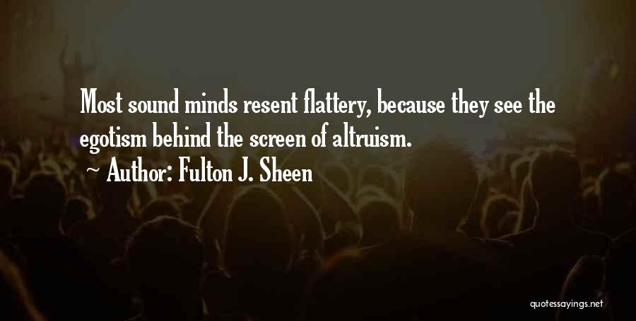 Fulton J. Sheen Quotes: Most Sound Minds Resent Flattery, Because They See The Egotism Behind The Screen Of Altruism.