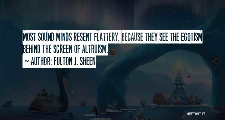 Fulton J. Sheen Quotes: Most Sound Minds Resent Flattery, Because They See The Egotism Behind The Screen Of Altruism.