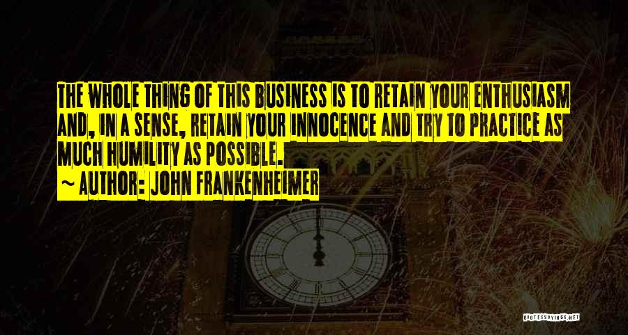 John Frankenheimer Quotes: The Whole Thing Of This Business Is To Retain Your Enthusiasm And, In A Sense, Retain Your Innocence And Try