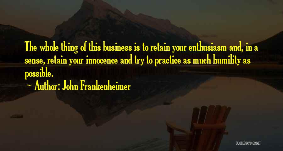 John Frankenheimer Quotes: The Whole Thing Of This Business Is To Retain Your Enthusiasm And, In A Sense, Retain Your Innocence And Try