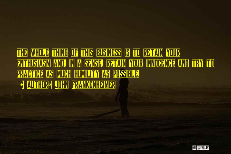 John Frankenheimer Quotes: The Whole Thing Of This Business Is To Retain Your Enthusiasm And, In A Sense, Retain Your Innocence And Try