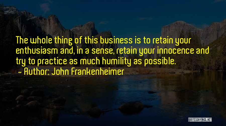 John Frankenheimer Quotes: The Whole Thing Of This Business Is To Retain Your Enthusiasm And, In A Sense, Retain Your Innocence And Try