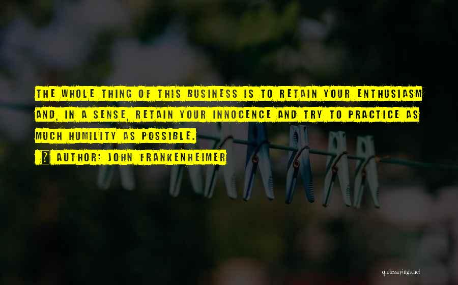 John Frankenheimer Quotes: The Whole Thing Of This Business Is To Retain Your Enthusiasm And, In A Sense, Retain Your Innocence And Try