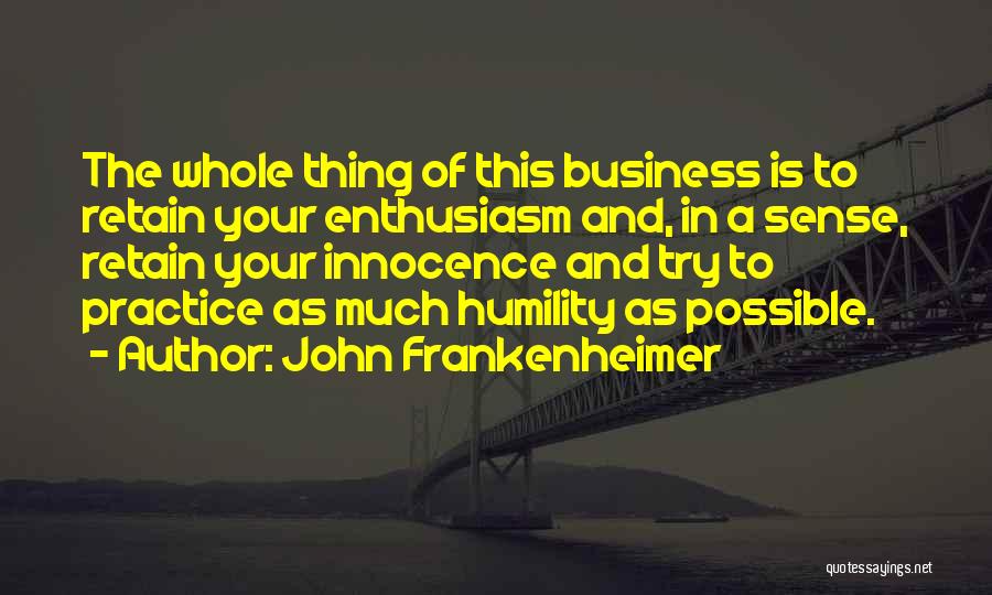 John Frankenheimer Quotes: The Whole Thing Of This Business Is To Retain Your Enthusiasm And, In A Sense, Retain Your Innocence And Try