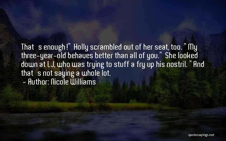 Nicole Williams Quotes: That's Enough! Holly Scrambled Out Of Her Seat, Too. My Three-year-old Behaves Better Than All Of You. She Looked Down
