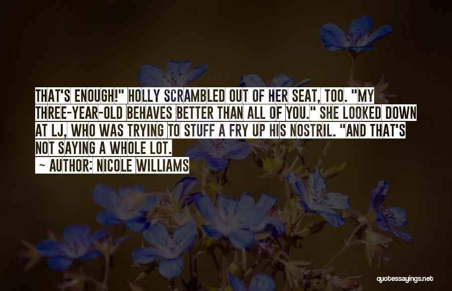 Nicole Williams Quotes: That's Enough! Holly Scrambled Out Of Her Seat, Too. My Three-year-old Behaves Better Than All Of You. She Looked Down
