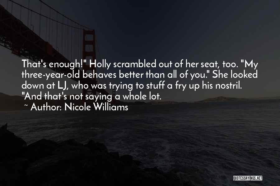 Nicole Williams Quotes: That's Enough! Holly Scrambled Out Of Her Seat, Too. My Three-year-old Behaves Better Than All Of You. She Looked Down