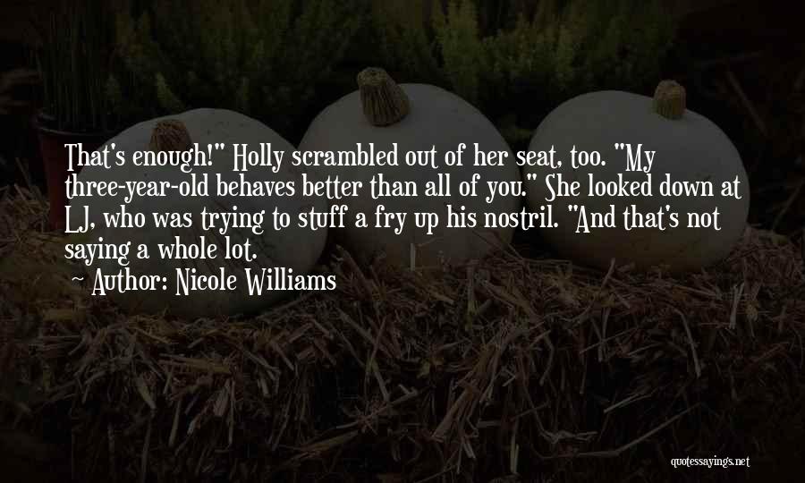 Nicole Williams Quotes: That's Enough! Holly Scrambled Out Of Her Seat, Too. My Three-year-old Behaves Better Than All Of You. She Looked Down