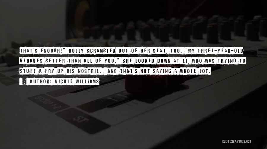 Nicole Williams Quotes: That's Enough! Holly Scrambled Out Of Her Seat, Too. My Three-year-old Behaves Better Than All Of You. She Looked Down