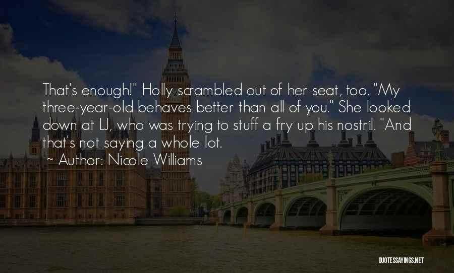 Nicole Williams Quotes: That's Enough! Holly Scrambled Out Of Her Seat, Too. My Three-year-old Behaves Better Than All Of You. She Looked Down