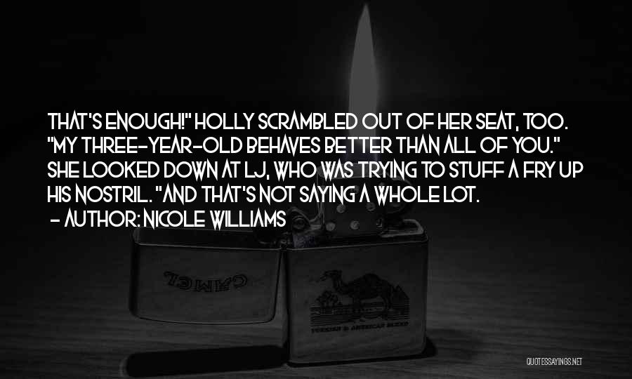Nicole Williams Quotes: That's Enough! Holly Scrambled Out Of Her Seat, Too. My Three-year-old Behaves Better Than All Of You. She Looked Down