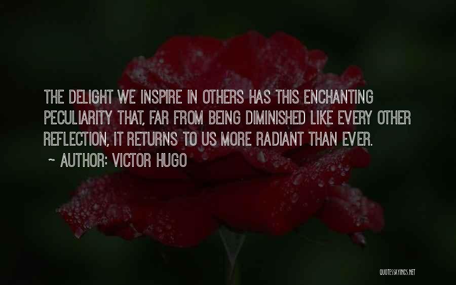 Victor Hugo Quotes: The Delight We Inspire In Others Has This Enchanting Peculiarity That, Far From Being Diminished Like Every Other Reflection, It