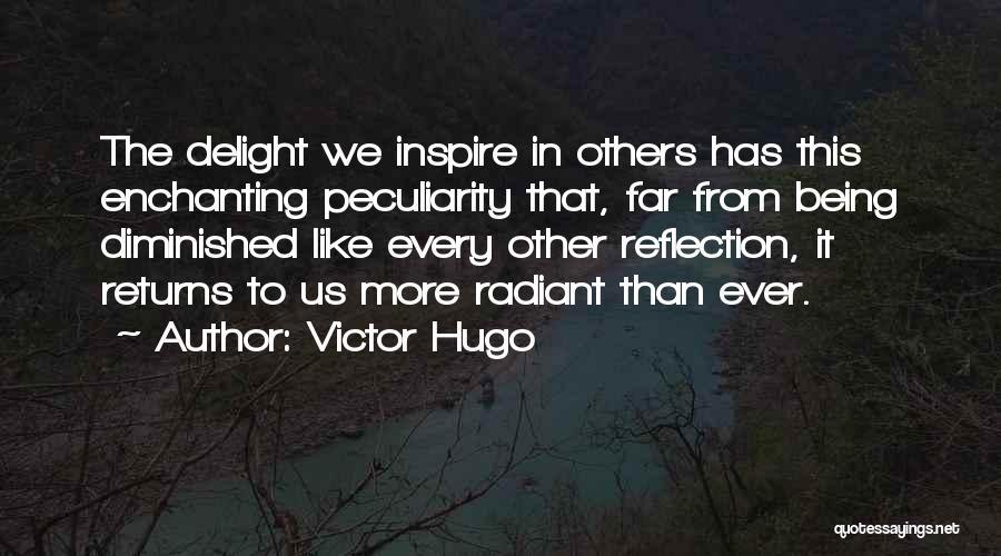 Victor Hugo Quotes: The Delight We Inspire In Others Has This Enchanting Peculiarity That, Far From Being Diminished Like Every Other Reflection, It