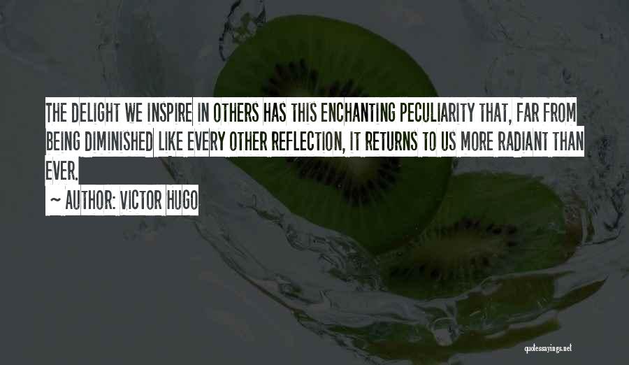 Victor Hugo Quotes: The Delight We Inspire In Others Has This Enchanting Peculiarity That, Far From Being Diminished Like Every Other Reflection, It