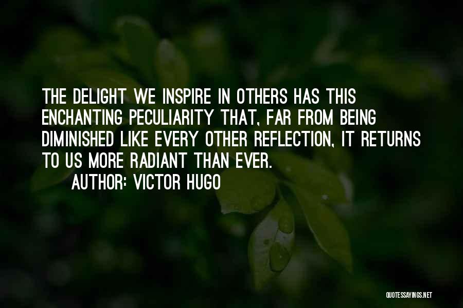 Victor Hugo Quotes: The Delight We Inspire In Others Has This Enchanting Peculiarity That, Far From Being Diminished Like Every Other Reflection, It