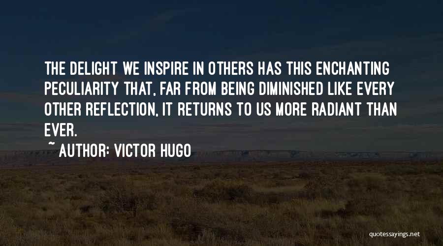 Victor Hugo Quotes: The Delight We Inspire In Others Has This Enchanting Peculiarity That, Far From Being Diminished Like Every Other Reflection, It